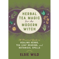 Herbal Tea Magic for the Modern Witch: A Practical Guide to Healing Herbs, Tea Leaf Reading, and Botanical Spells - Hardcover