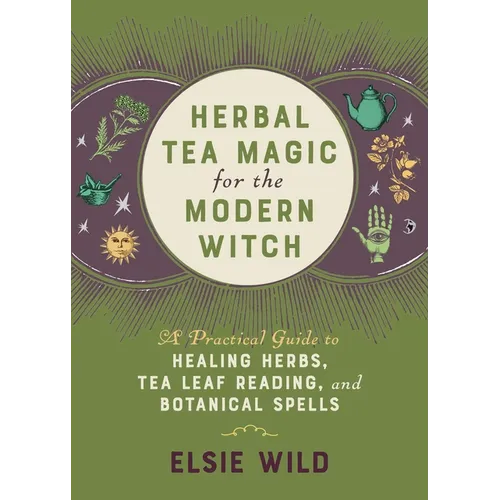 Herbal Tea Magic for the Modern Witch: A Practical Guide to Healing Herbs, Tea Leaf Reading, and Botanical Spells - Hardcover